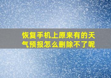 恢复手机上原来有的天气预报怎么删除不了呢