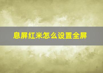 息屏红米怎么设置全屏