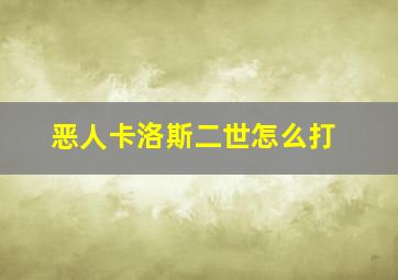 恶人卡洛斯二世怎么打