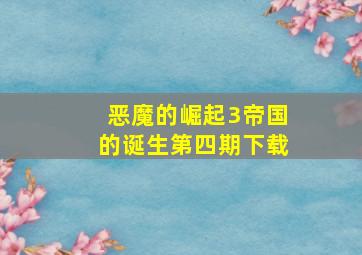 恶魔的崛起3帝国的诞生第四期下载