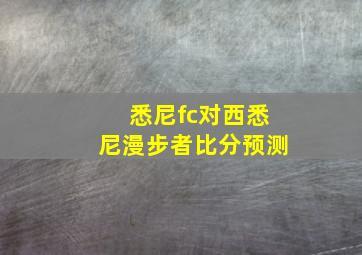 悉尼fc对西悉尼漫步者比分预测