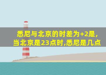 悉尼与北京的时差为+2是,当北京是23点时,悉尼是几点