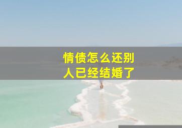 情债怎么还别人已经结婚了