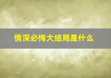 情深必悔大结局是什么