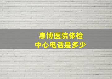 惠博医院体检中心电话是多少