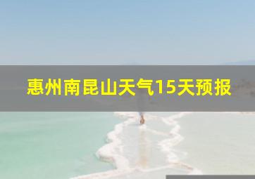 惠州南昆山天气15天预报