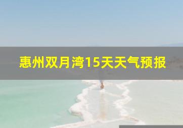 惠州双月湾15天天气预报