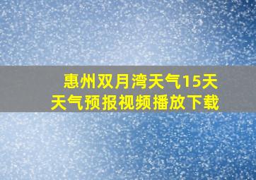 惠州双月湾天气15天天气预报视频播放下载