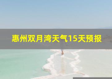 惠州双月湾天气15天预报