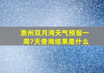 惠州双月湾天气预报一周7天查询结果是什么