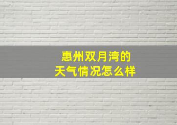 惠州双月湾的天气情况怎么样