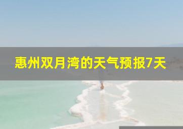 惠州双月湾的天气预报7天