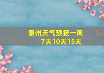 惠州天气预报一周7天10天15天