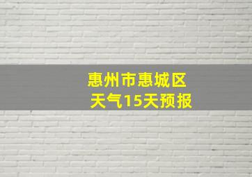 惠州市惠城区天气15天预报