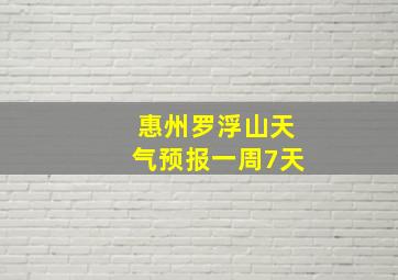 惠州罗浮山天气预报一周7天