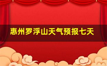 惠州罗浮山天气预报七天