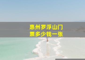 惠州罗浮山门票多少钱一张