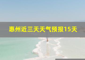 惠州近三天天气预报15天