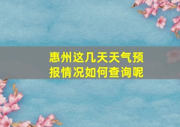 惠州这几天天气预报情况如何查询呢