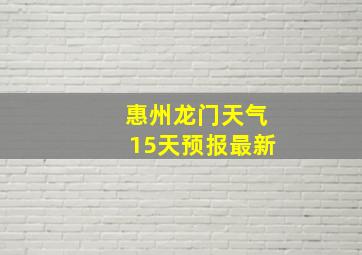 惠州龙门天气15天预报最新