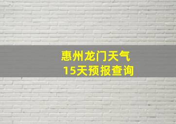 惠州龙门天气15天预报查询