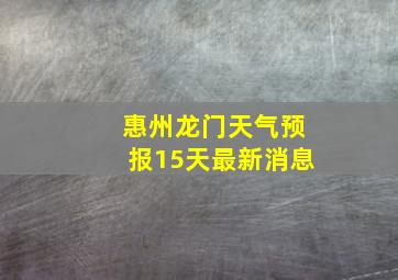 惠州龙门天气预报15天最新消息