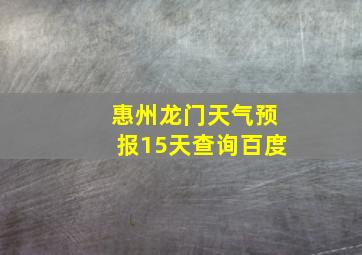 惠州龙门天气预报15天查询百度