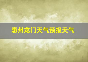 惠州龙门天气预报天气