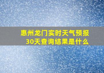 惠州龙门实时天气预报30天查询结果是什么