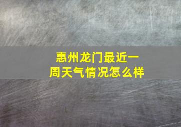 惠州龙门最近一周天气情况怎么样