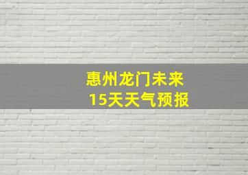 惠州龙门未来15天天气预报