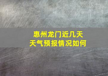 惠州龙门近几天天气预报情况如何