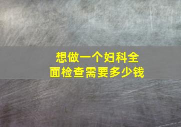 想做一个妇科全面检查需要多少钱