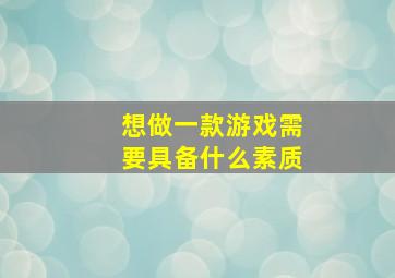 想做一款游戏需要具备什么素质