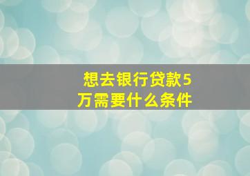 想去银行贷款5万需要什么条件