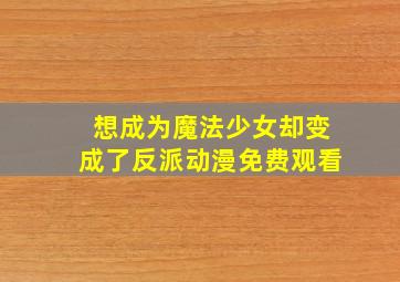 想成为魔法少女却变成了反派动漫免费观看