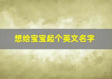 想给宝宝起个英文名字