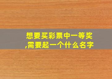 想要买彩票中一等奖,需要起一个什么名字