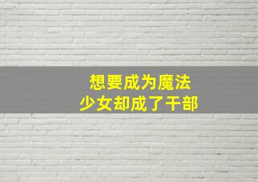 想要成为魔法少女却成了干部