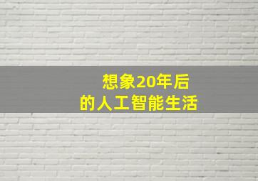 想象20年后的人工智能生活