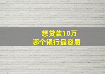 想贷款10万哪个银行最容易