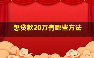 想贷款20万有哪些方法