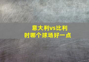 意大利vs比利时哪个球场好一点