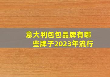 意大利包包品牌有哪些牌子2023年流行