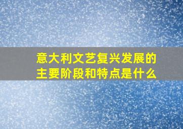 意大利文艺复兴发展的主要阶段和特点是什么