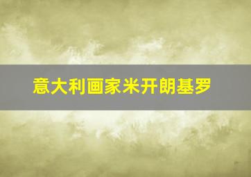 意大利画家米开朗基罗