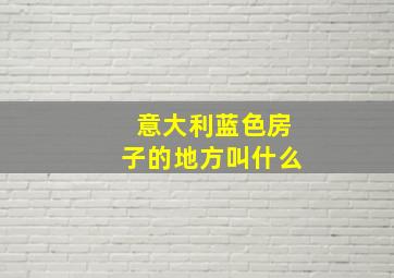 意大利蓝色房子的地方叫什么