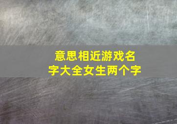 意思相近游戏名字大全女生两个字