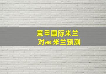 意甲国际米兰对ac米兰预测