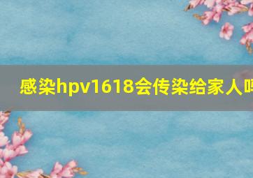 感染hpv1618会传染给家人吗